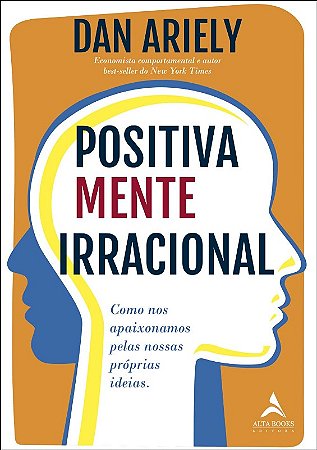 Positivamente Irracional - Como Nos Apaixonamos Pelas Nossas Proprias Ideia