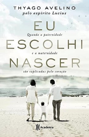 Eu Escolhi Nascer - Quando a Paternidade e a Maternidade Sao Explicadas pel