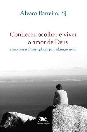 Conhecer, Acolher e Viver o Amor de Deus - Como Orar a Contemplacao para al