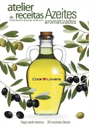 Atelier de Receitas - Azeites Aromatizados - Faca Voce Mesmo - 20 Receitas