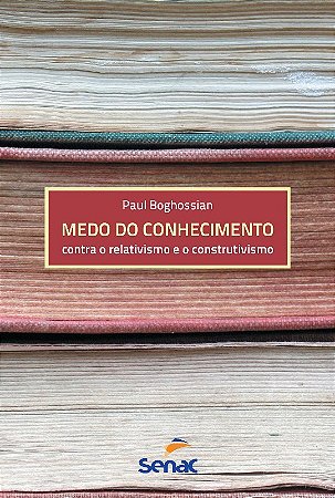 Medo do Conhecimento - contra o Relativismo e o Construtivismo