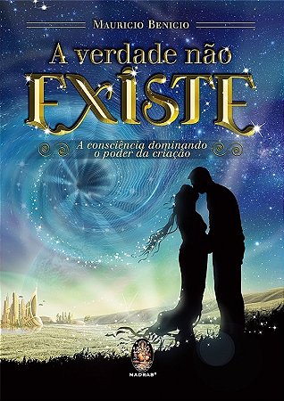 Verdade Nao Existe, a - a Consciencia Dominando o Poder da Criacao