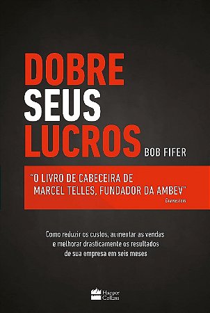 Dobre Seus Lucros - Como Reduzir os Custos, Aumentar as Vendas e Melhorar D