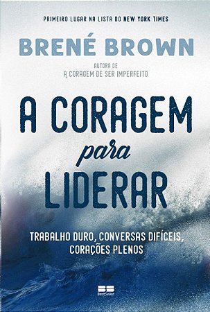 Coragem para Liderar, A: Trabalho Duro, Conversas Dificeis, Coracoes Plenos
