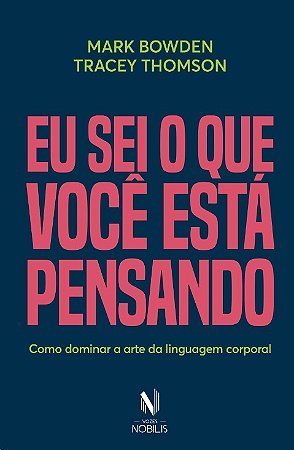 Eu Sei o Que Voce Esta Pensando: Como Dominar a Arte da Linguagem Corporal