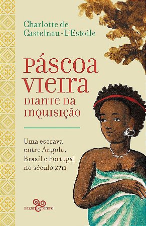 Pascoa Vieira Diante da Inquisicao: Uma Escrava entre Angola, Brasil e port