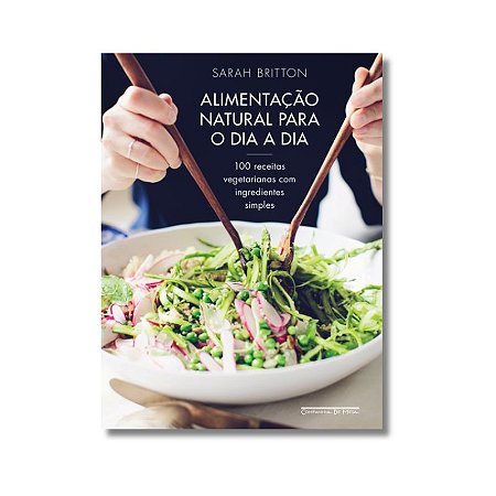 Alimentacao Natural para o Dia a Dia: 100 Receitas Vegetarianas com Ingredi