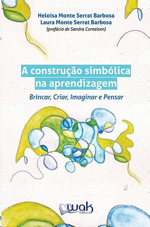 Construcao Simbolica na Aprendizagem, A: Brincar, Criar, Imaginar e Pensar