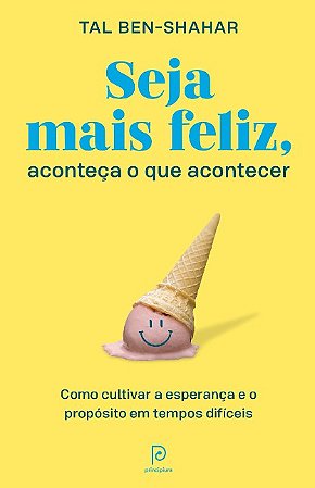 Seja Mais Feliz, Aconteca o Que Acontecer: Como Cultivar a Esperanca e o pr