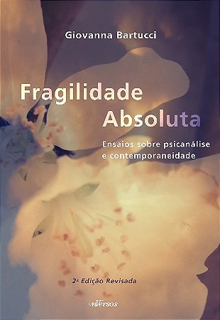 Fragilidade Absoluta - Ensaios sobre Psicanalise e Contemporaneidade