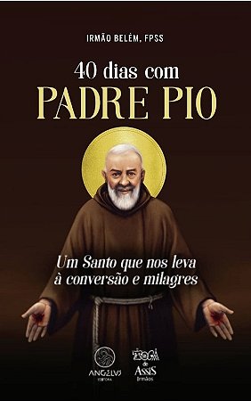 40 Dias com Padre Pio: Um Santo Que Nos Leva a Conversao e Milagres