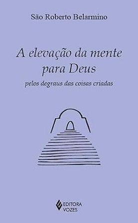 Elevacao da Mente para Deus Pelos Degraus das Coisas Criadas, A