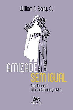 Amizade sem Igual - Experimentar o Surpreendente Abraco Divino