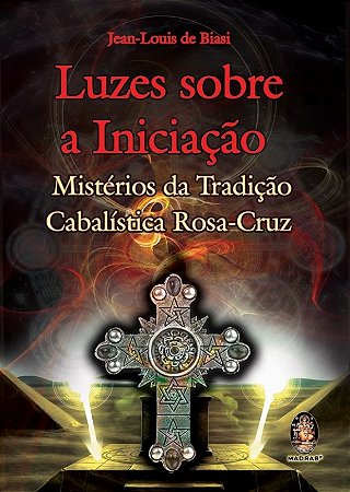 Luzes sobre a Iniciacao: Misterios da Tradicao Cabalistica Rosa-cruz