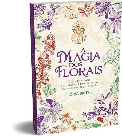 Magia dos Florais, A: Conheca as Flores e Restabeleca a Harmonia com Ritua
