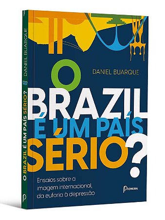 O Brazil e Um País Sério  Ensaios sobre a Imagem Internacional, da Euforia