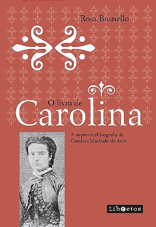 Livro de Carolina, O: a Improvavel Biografia de Carolina Machado de Assis