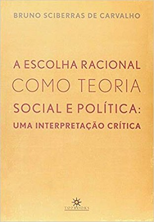 Escolha Racional Como Teoria Social e Politica, a - Uma Interpretacao Criti