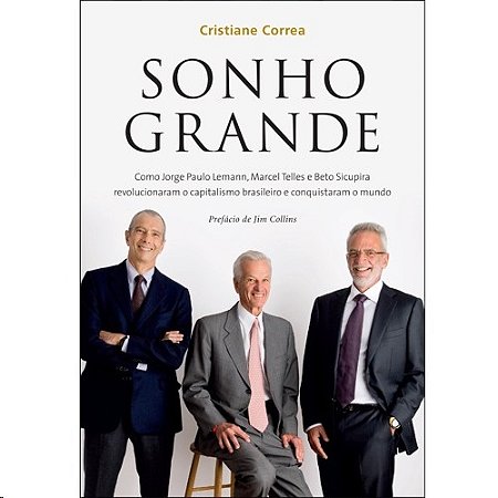 Sonho Grande - Como Jorge Paulo Lemann, Marcel Telles e Beto Sicupira Revol