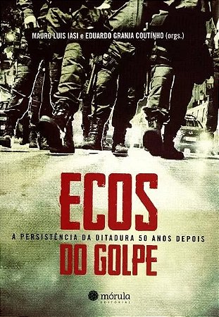 Ecos do Golpe - a Persistencia da Ditadura 50 Anos Depois