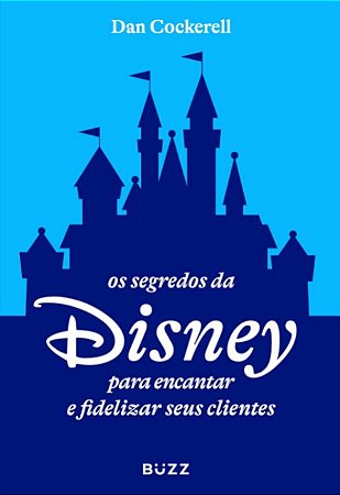 Segredos da Disney para Encantar e Fidelizar Seus Clientes, os
