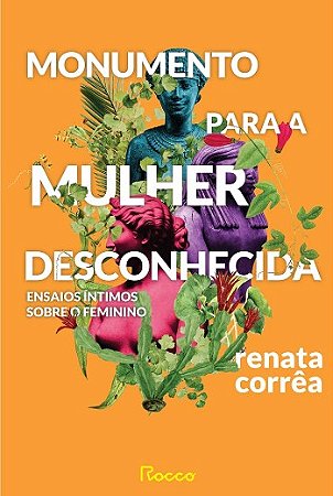 Monumento para a Mulher Desconhecida: Ensaios Intimos sobre o Feminino