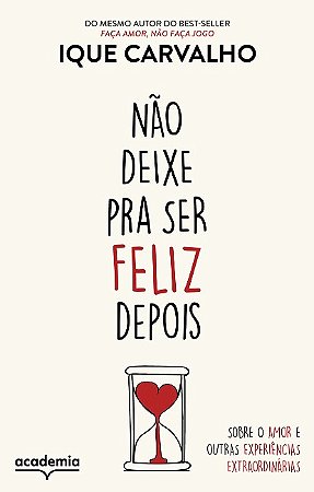 Nao Deixe Pra Ser Feliz Depois: sobre o Amor e Outras Experiencias Extraord