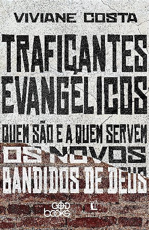 Traficantes Evangelicos: Quem Sao e a Quem Servem os Novos Bandidos de Deus