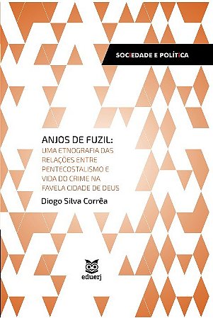 Anjos de Fuzil: Uma Etnografia das Relacoes entre Pentecostalismo e Vida do