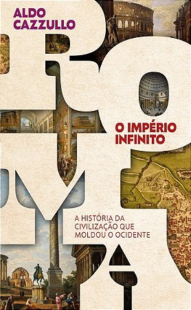 Roma, o Imperio Infinito: a Historia da Civilizacao Que Moldou o Ocidente