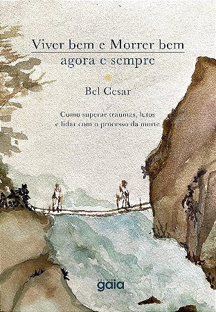 Viver Bem e Morrer Bem - Agora e Sempre: Como Superar Traumas, Lutos e Lida