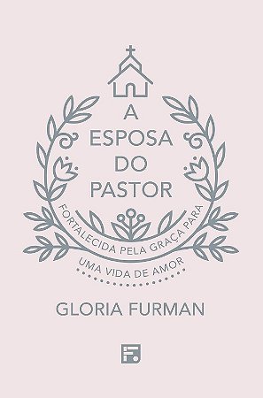 Esposa do Pastor, a - Fortalecida Pela Graca para Uma Vida de Amor
