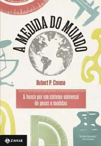 Medida do Mundo, a - a Busca por Um Sistema Universal de Pesos e Medidas