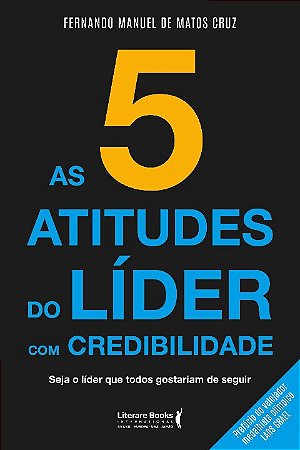 5 Atitudes do Lider com Credibilidade, A: Seja o Lider Que Todos Gostariam