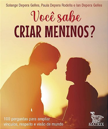 Você Sabe Criar Meninos : 100 Perguntas para Ampliar Vínculos, Respeito e V