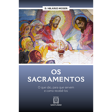 Os Sacramentos - o Que São, para Que Servem e Como Recebê-los