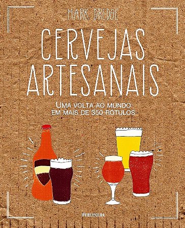 Cervejas Artesanais - Uma Volta ao Mundo em Mais de 350 Rotulos