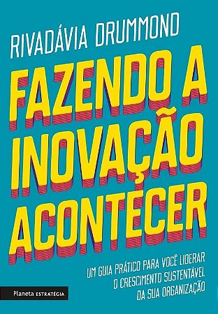 Fazendo a Inovacao Acontecer - Um Guia Pratico para Voce Liderar o Crescime