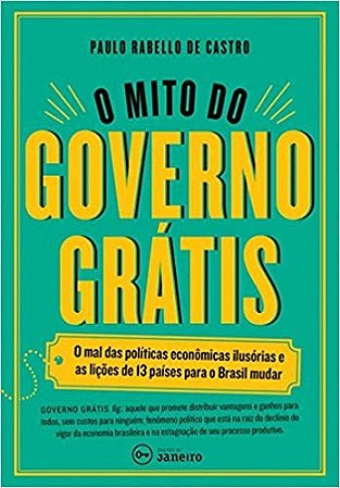 Mito do Governo Gratis, o - o Mal das Politicas Economicas Ilusorias e as L