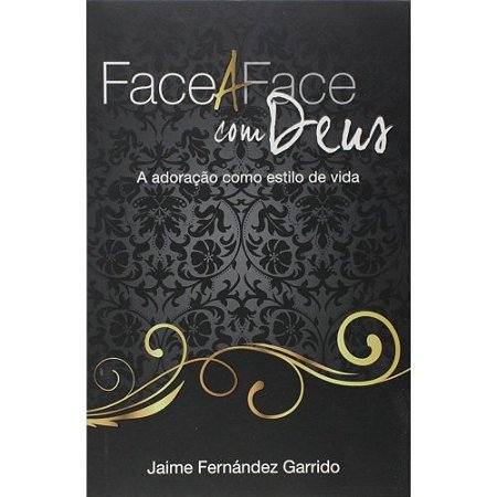 Face a Face com Deus: a Adoracao Como Estilo de Vida