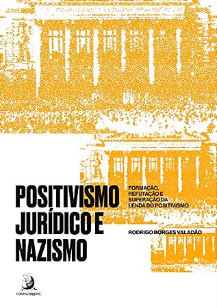 Positivismo Juridico e Nazismo: Formacao, Refutacao e Superacao da Lenda do