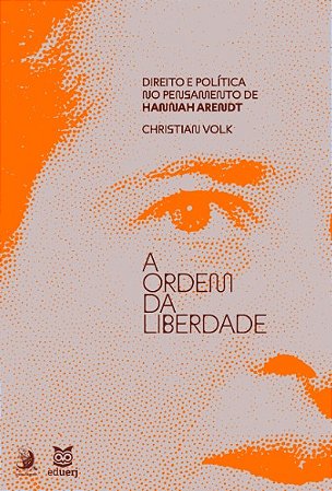 Ordem da Liberdade, A: Direito e Politica no Pensamento de Hannah Arendt
