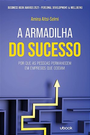 Armadilha do Sucesso, A: por Que as Pessoas Permanecem em Empregos Que Odei