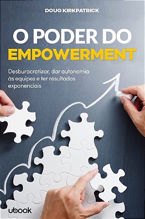 Poder do Empowerment: Desburocratizar, Dar Autonomia as Equipes e Ter Resul