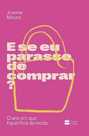 E se Eu Parasse de Comprar : o Ano em Que Fiquei Fora da Moda