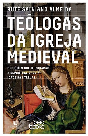 Teologas da Igreja Medieval - Mulheres Que Iluminaram a Espiritualidade na