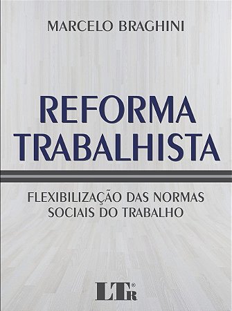 Reforma Trabalhista - Flexibilizacao das Normas Sociais do Trabalho