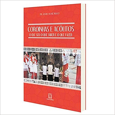 Coroinhas e Acolitos: o Que Ser, o Que Saber e o Que Fazer