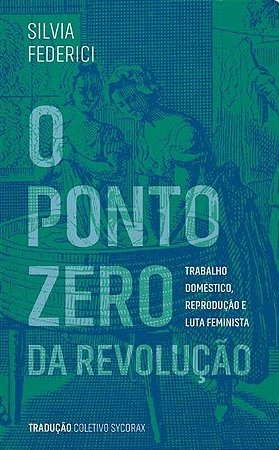 Ponto Zero da Revolucao, O: Trabalho Domestico, Reproducao e Luta Feminista