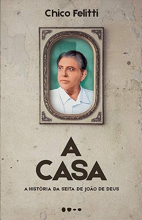 Casa, A: a Historia da Seita de Joao de Deus